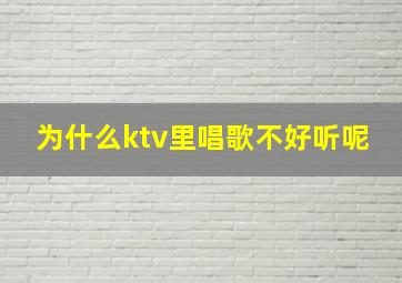 为什么ktv里唱歌不好听呢