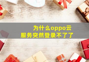 为什么oppo云服务突然登录不了了