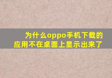 为什么oppo手机下载的应用不在桌面上显示出来了