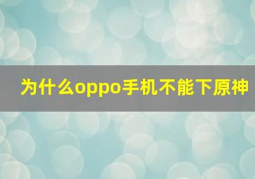 为什么oppo手机不能下原神