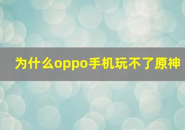 为什么oppo手机玩不了原神