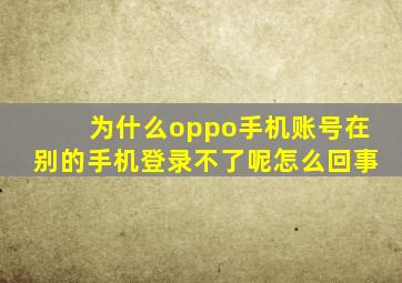 为什么oppo手机账号在别的手机登录不了呢怎么回事