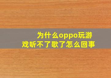 为什么oppo玩游戏听不了歌了怎么回事