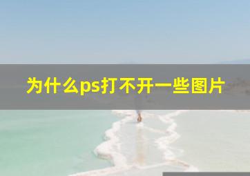 为什么ps打不开一些图片