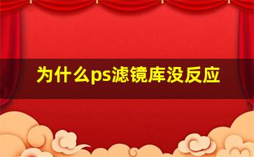 为什么ps滤镜库没反应