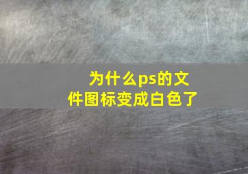 为什么ps的文件图标变成白色了