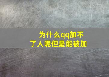 为什么qq加不了人呢但是能被加