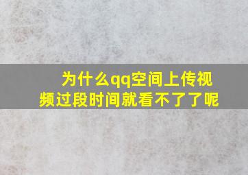 为什么qq空间上传视频过段时间就看不了了呢