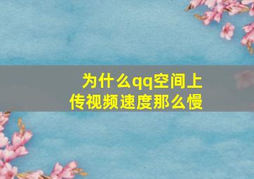 为什么qq空间上传视频速度那么慢