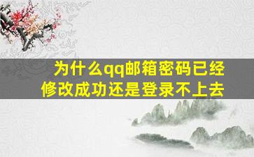 为什么qq邮箱密码已经修改成功还是登录不上去