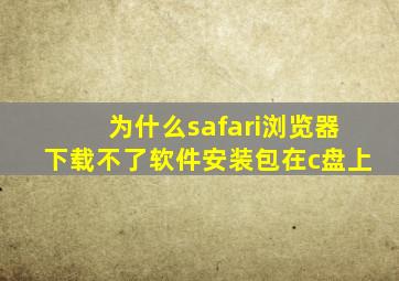 为什么safari浏览器下载不了软件安装包在c盘上