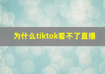 为什么tiktok看不了直播