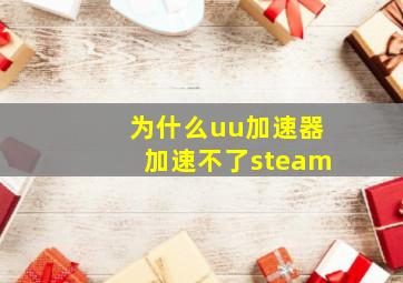 为什么uu加速器加速不了steam