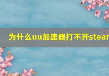 为什么uu加速器打不开steam