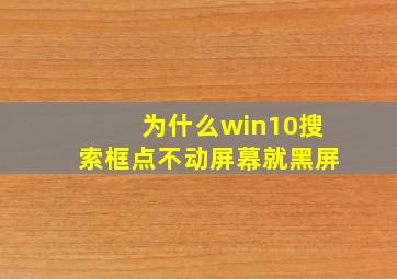 为什么win10搜索框点不动屏幕就黑屏