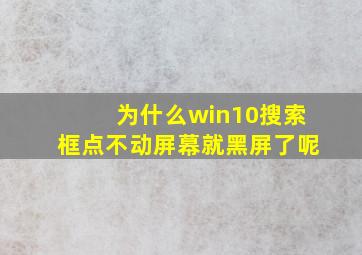 为什么win10搜索框点不动屏幕就黑屏了呢