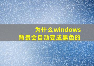 为什么windows背景会自动变成黑色的