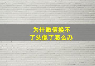 为什微信换不了头像了怎么办