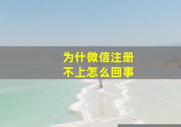 为什微信注册不上怎么回事