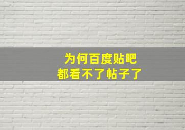 为何百度贴吧都看不了帖子了