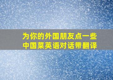 为你的外国朋友点一些中国菜英语对话带翻译