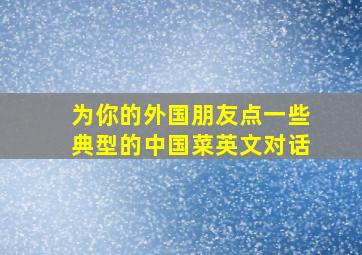 为你的外国朋友点一些典型的中国菜英文对话