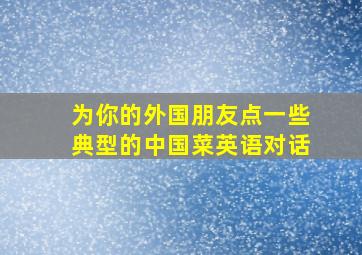 为你的外国朋友点一些典型的中国菜英语对话