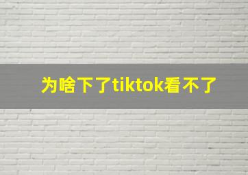 为啥下了tiktok看不了