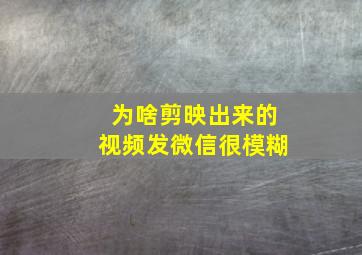 为啥剪映出来的视频发微信很模糊