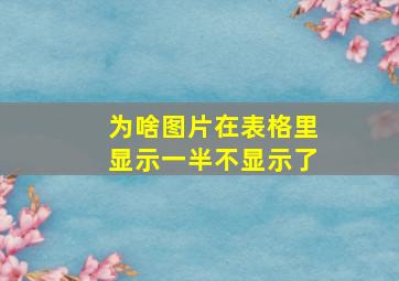 为啥图片在表格里显示一半不显示了