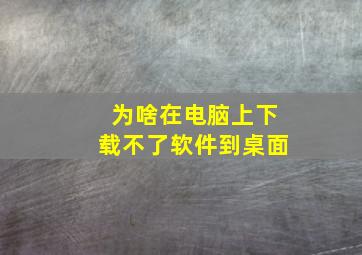 为啥在电脑上下载不了软件到桌面