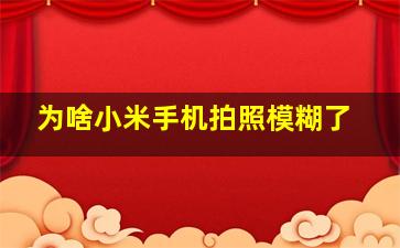 为啥小米手机拍照模糊了