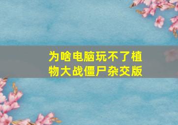 为啥电脑玩不了植物大战僵尸杂交版