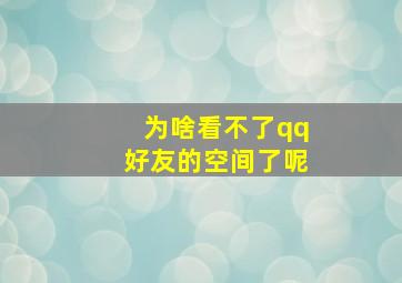 为啥看不了qq好友的空间了呢