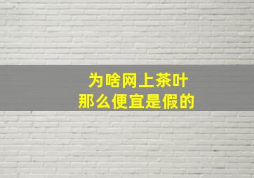 为啥网上茶叶那么便宜是假的