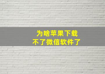 为啥苹果下载不了微信软件了