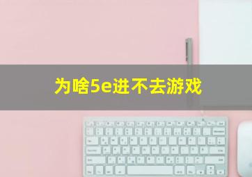 为啥5e进不去游戏