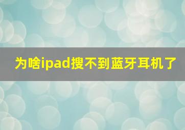 为啥ipad搜不到蓝牙耳机了