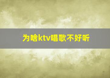 为啥ktv唱歌不好听