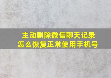 主动删除微信聊天记录怎么恢复正常使用手机号