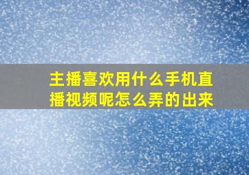 主播喜欢用什么手机直播视频呢怎么弄的出来