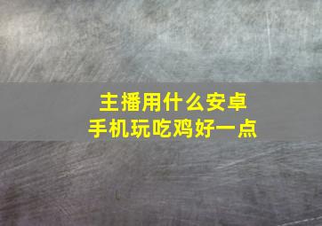 主播用什么安卓手机玩吃鸡好一点