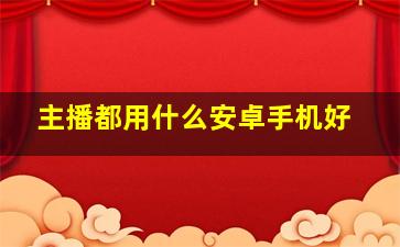 主播都用什么安卓手机好