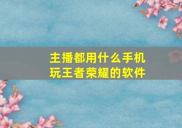 主播都用什么手机玩王者荣耀的软件