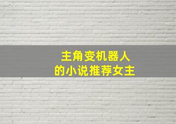 主角变机器人的小说推荐女主