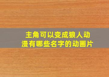 主角可以变成狼人动漫有哪些名字的动画片