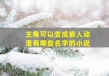 主角可以变成狼人动漫有哪些名字的小说