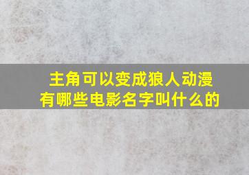 主角可以变成狼人动漫有哪些电影名字叫什么的