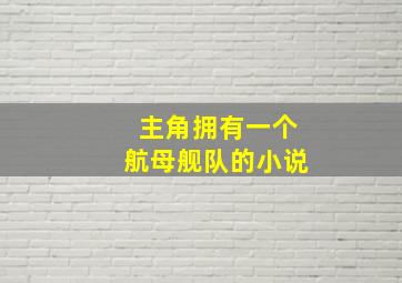 主角拥有一个航母舰队的小说