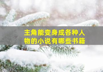 主角能变身成各种人物的小说有哪些书籍